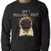 Bewild Am I Pugging You Funny Pug Adult Crewneck Cool Funny & Offensive