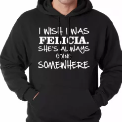 Bewild I Wish I Was Felicia. She's Always Going Somewhere Adult Hoodie Famous Quotes And Sayings