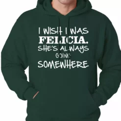 Bewild I Wish I Was Felicia. She's Always Going Somewhere Adult Hoodie Famous Quotes And Sayings 14 Bewild I Wish I Was Felicia. She's Always Going Somewhere Adult Hoodie Famous Quotes And Sayings