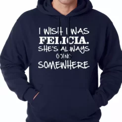 Bewild I Wish I Was Felicia. She's Always Going Somewhere Adult Hoodie Famous Quotes And Sayings 17 Bewild I Wish I Was Felicia. She's Always Going Somewhere Adult Hoodie Famous Quotes And Sayings
