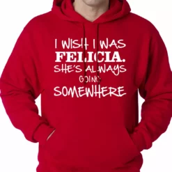 Bewild I Wish I Was Felicia. She's Always Going Somewhere Adult Hoodie Famous Quotes And Sayings 18 Bewild I Wish I Was Felicia. She's Always Going Somewhere Adult Hoodie Famous Quotes And Sayings