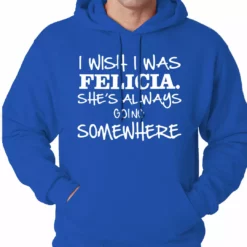 Bewild I Wish I Was Felicia. She's Always Going Somewhere Adult Hoodie Famous Quotes And Sayings 19 Bewild I Wish I Was Felicia. She's Always Going Somewhere Adult Hoodie Famous Quotes And Sayings