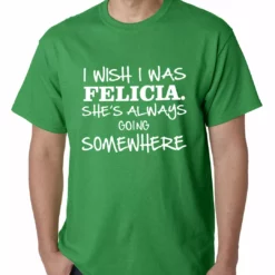Bewild I Wish I Was Felicia. She's Always Going Somewhere Mens T-shirt Famous Quotes And Sayings 16 Bewild I Wish I Was Felicia. She's Always Going Somewhere Mens T-shirt Famous Quotes And Sayings