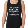 Bewild I Wish I Was Felicia. She's Always Going Somewhere Tank Top Famous Quotes And Sayings