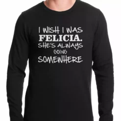 Bewild I Wish I Was Felicia. She's Always Going Somewhere Thermal Shirt Cool Funny & Offensive
