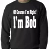 Bewild Cool Funny & Offensive Of Course I'm Right, I'm Bob Adult Crewneck