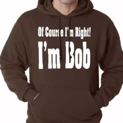 Bewild Of Course I'm Right, I'm Bob Adult Hoodie Famous Quotes And Sayings