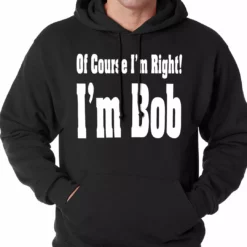 Bewild Of Course I'm Right, I'm Bob Adult Hoodie Famous Quotes And Sayings