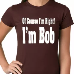 Bewild Of Course I'm Right, I'm Bob Ladies T-shirt