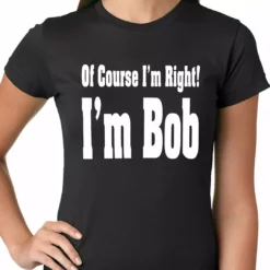 Bewild Of Course I'm Right, I'm Bob Ladies T-shirt