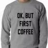 Bewild Cool Funny & Offensive Ok, But First Coffee Adult Crewneck