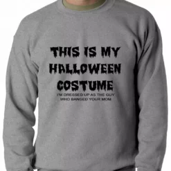 Bewild This Is My Halloween Costume The Guy Who Banged Your Mom Adult Crewneck